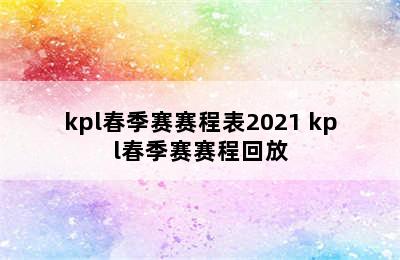 kpl春季赛赛程表2021 kpl春季赛赛程回放